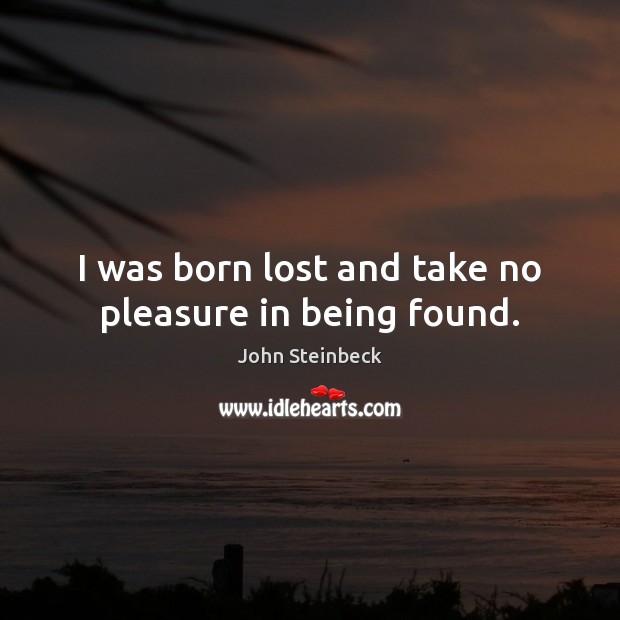 I was born lost and take no pleasure in being found. John Steinbeck Picture Quote