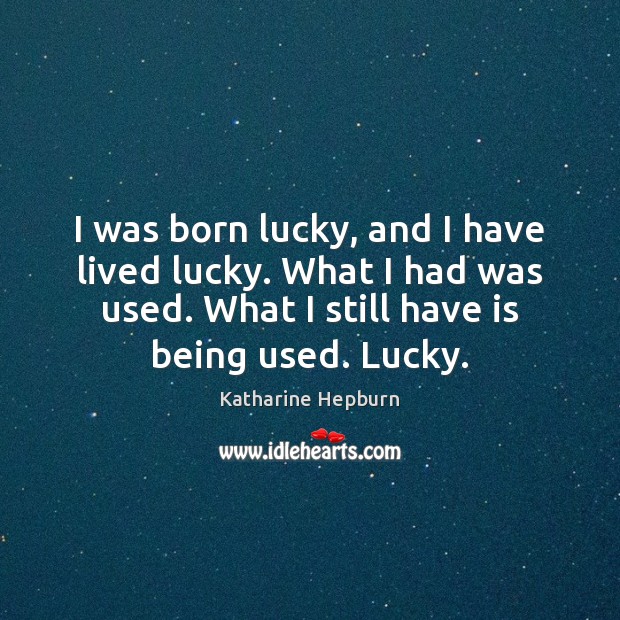 I was born lucky, and I have lived lucky. What I had Image