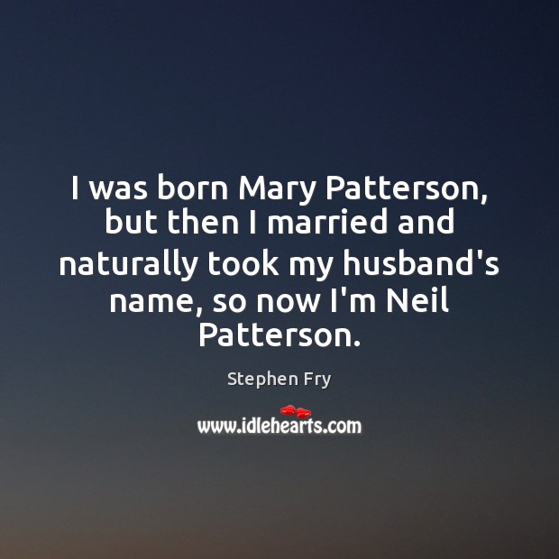 I was born Mary Patterson, but then I married and naturally took Stephen Fry Picture Quote