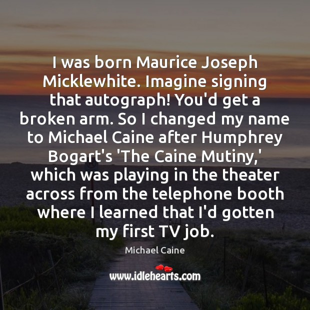 I was born Maurice Joseph Micklewhite. Imagine signing that autograph! You’d get Image