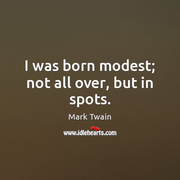 I was born modest; not all over, but in spots. Image