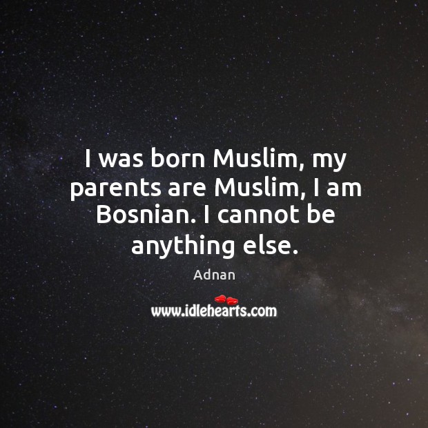I was born Muslim, my parents are Muslim, I am Bosnian. I cannot be anything else. Adnan Picture Quote