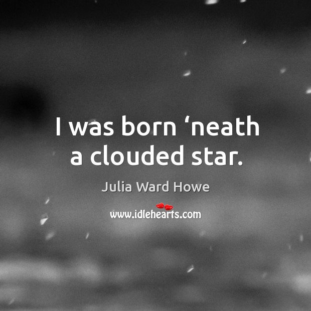 I was born ‘neath a clouded star. Image