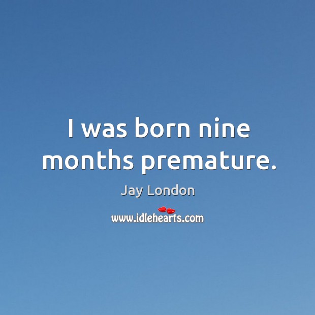 I was born nine months premature. Jay London Picture Quote