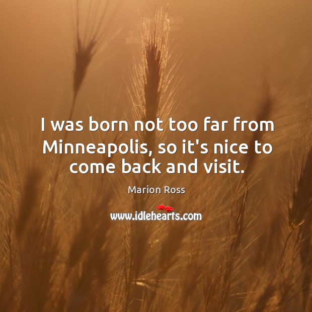I was born not too far from Minneapolis, so it’s nice to come back and visit. Marion Ross Picture Quote