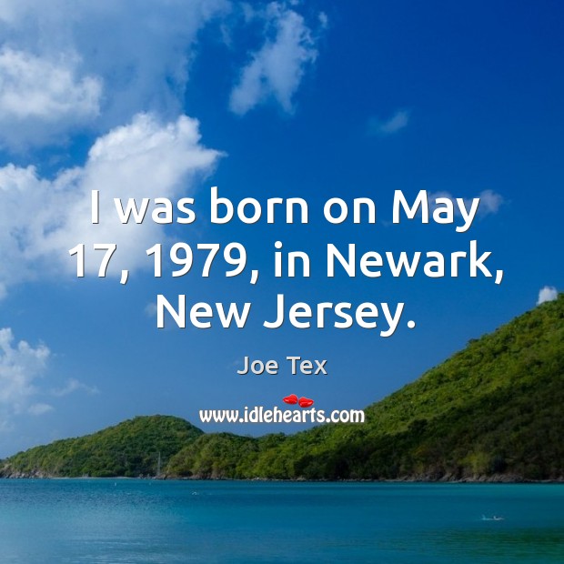 I was born on may 17, 1979, in newark, new jersey. Joe Tex Picture Quote