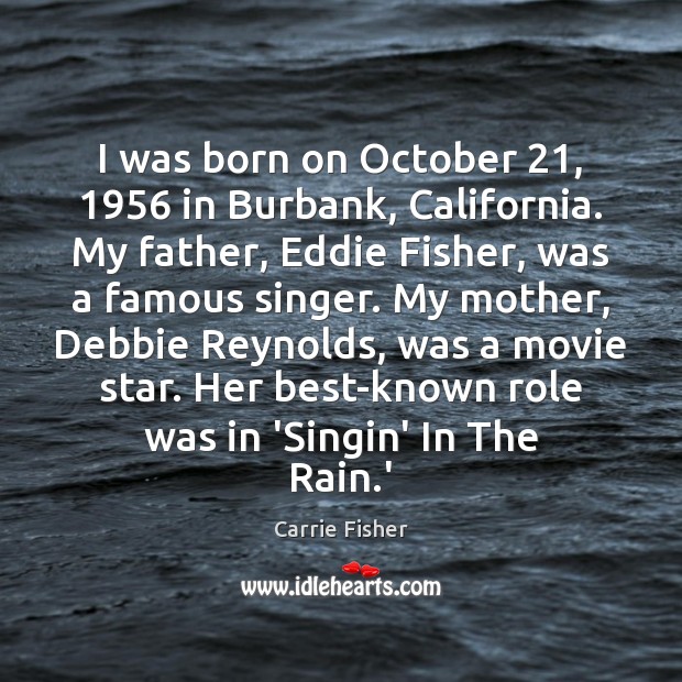I was born on October 21, 1956 in Burbank, California. My father, Eddie Fisher, Carrie Fisher Picture Quote