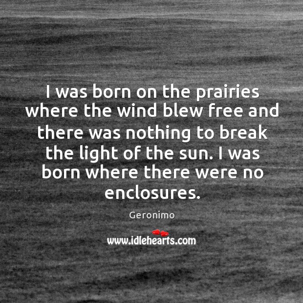 I was born on the prairies where the wind blew free and Geronimo Picture Quote