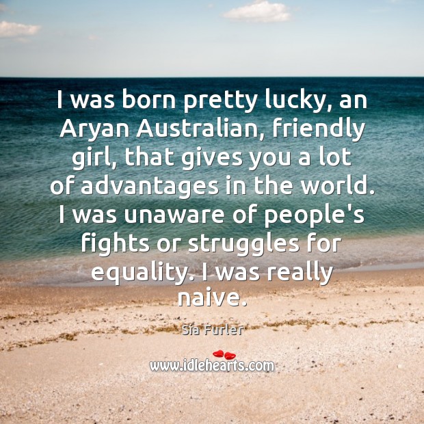 I was born pretty lucky, an Aryan Australian, friendly girl, that gives Sia Furler Picture Quote
