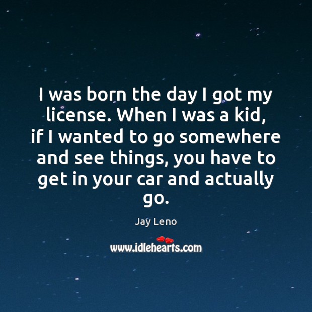 I was born the day I got my license. When I was Jay Leno Picture Quote