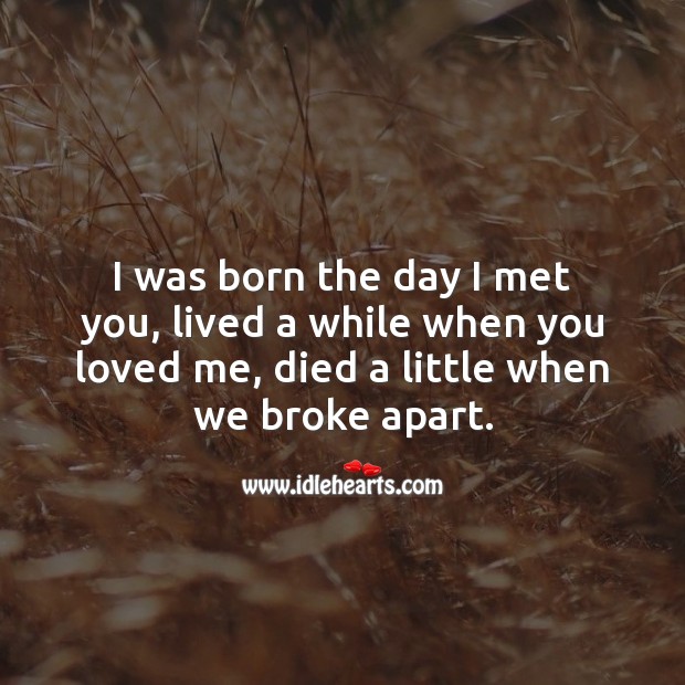 I was born the day I met you, lived a while when you loved me Image