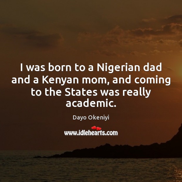 I was born to a Nigerian dad and a Kenyan mom, and Dayo Okeniyi Picture Quote