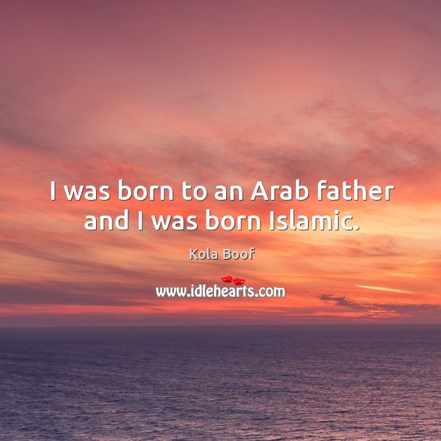 I was born to an Arab father and I was born Islamic. Kola Boof Picture Quote