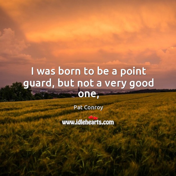 I was born to be a point guard, but not a very good one, Pat Conroy Picture Quote