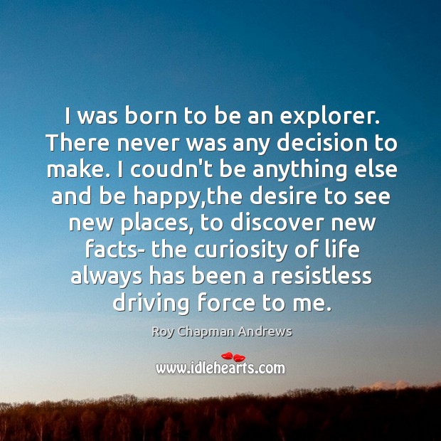 I was born to be an explorer. There never was any decision Roy Chapman Andrews Picture Quote