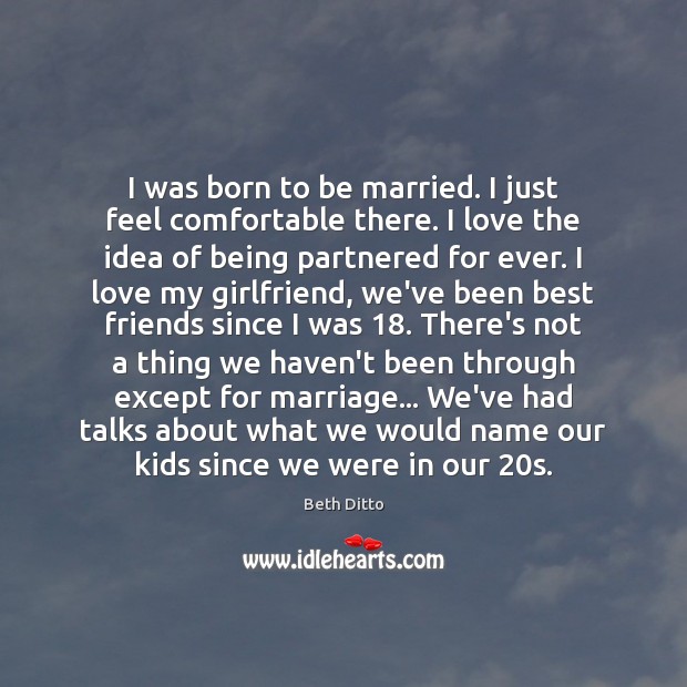 I was born to be married. I just feel comfortable there. I Beth Ditto Picture Quote