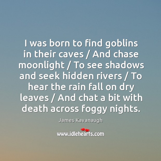 I was born to find goblins in their caves / And chase moonlight / James Kavanaugh Picture Quote