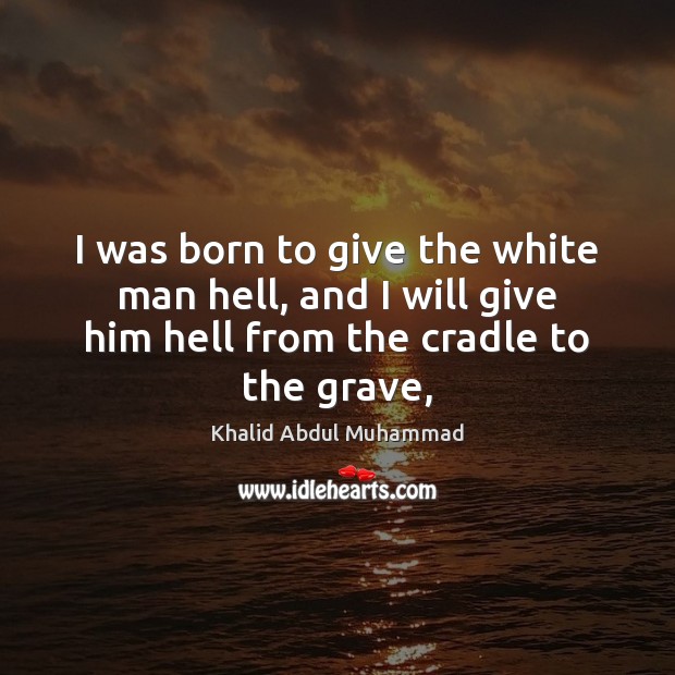 I was born to give the white man hell, and I will Khalid Abdul Muhammad Picture Quote