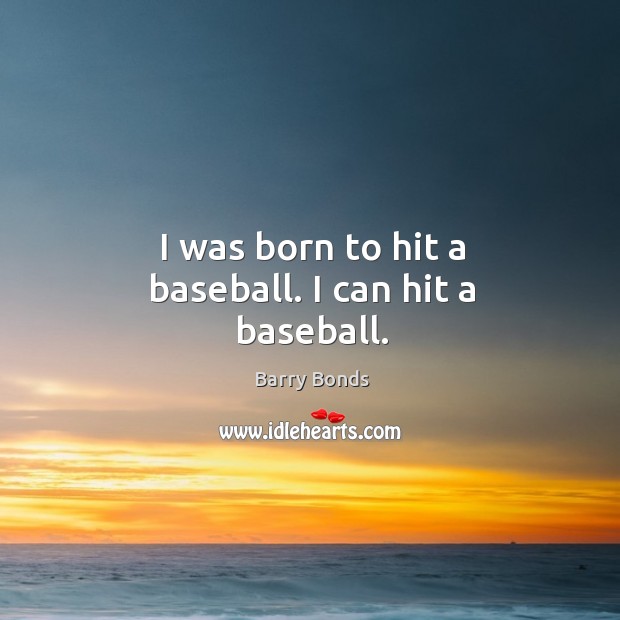I was born to hit a baseball. I can hit a baseball. Barry Bonds Picture Quote