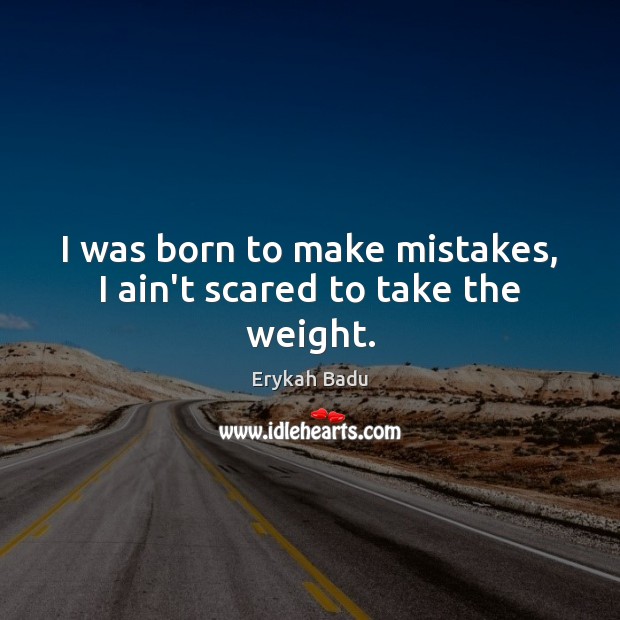 I was born to make mistakes, I ain’t scared to take the weight. Image