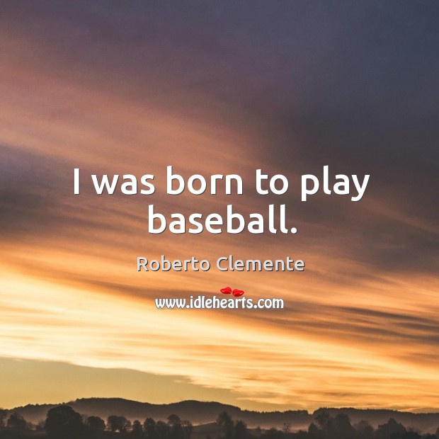 I was born to play baseball. Roberto Clemente Picture Quote