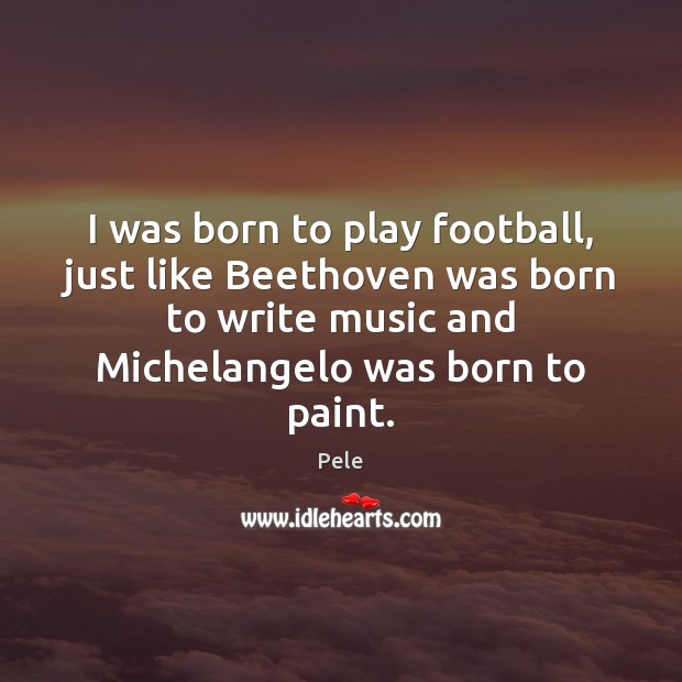 I was born to play football, just like Beethoven was born to Football Quotes Image