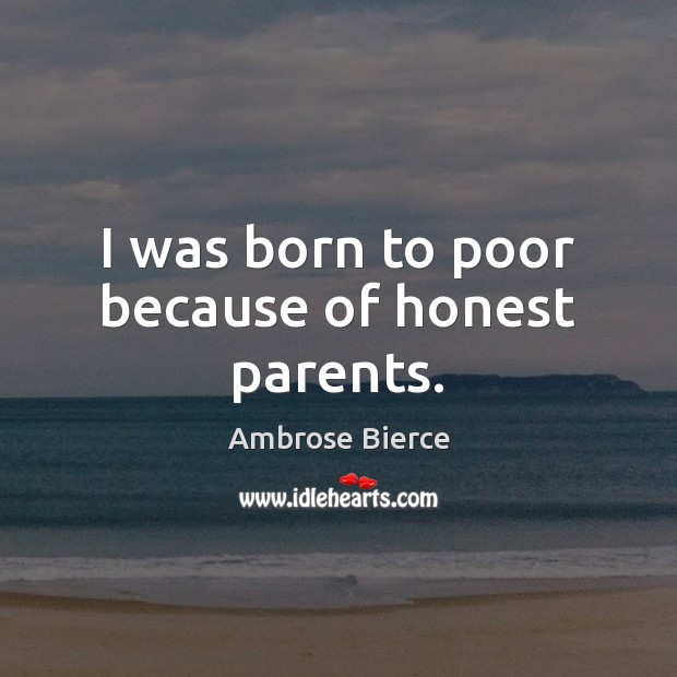 I was born to poor because of honest parents. Ambrose Bierce Picture Quote