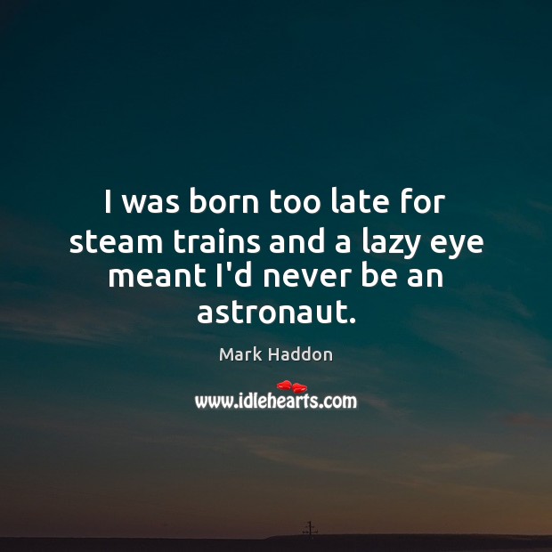 I was born too late for steam trains and a lazy eye meant I’d never be an astronaut. Image