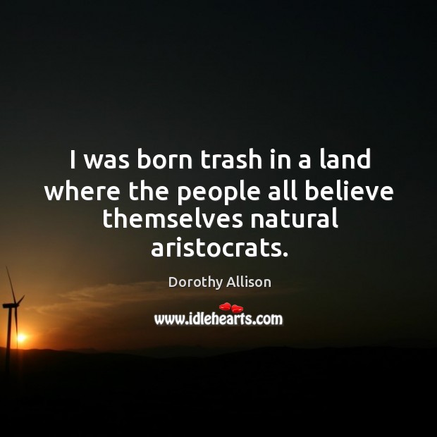 I was born trash in a land where the people all believe themselves natural aristocrats. Image