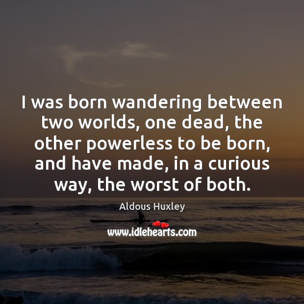 I was born wandering between two worlds, one dead, the other powerless Aldous Huxley Picture Quote