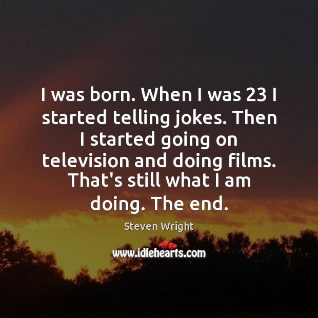 I was born. When I was 23 I started telling jokes. Then I Steven Wright Picture Quote