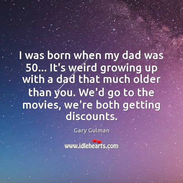 I was born when my dad was 50… It’s weird growing up with Gary Gulman Picture Quote