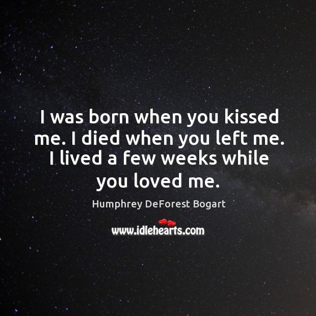 I was born when you kissed me. I died when you left me. I lived a few weeks while you loved me. Image