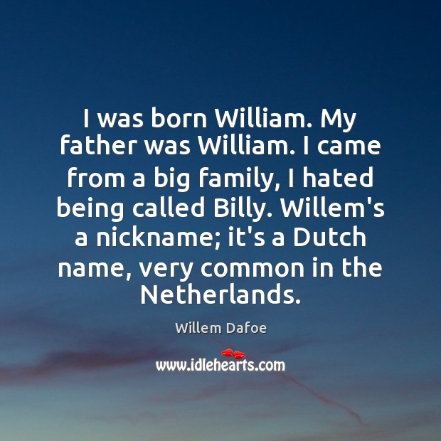 I was born William. My father was William. I came from a Willem Dafoe Picture Quote