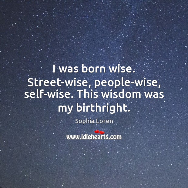 I was born wise. Street-wise, people-wise, self-wise. This wisdom was my birthright. Image