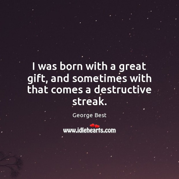 I was born with a great gift, and sometimes with that comes a destructive streak. George Best Picture Quote