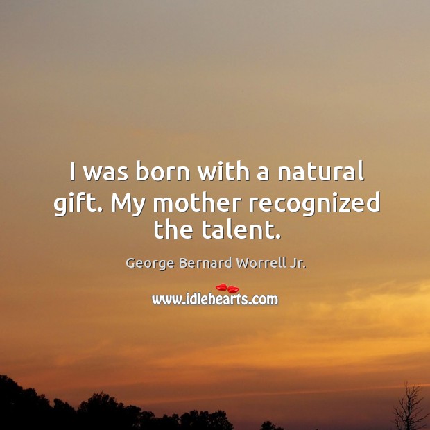 I was born with a natural gift. My mother recognized the talent. George Bernard Worrell Jr. Picture Quote