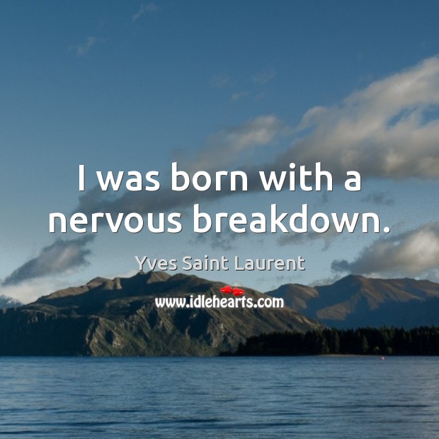 I was born with a nervous breakdown. Yves Saint Laurent Picture Quote