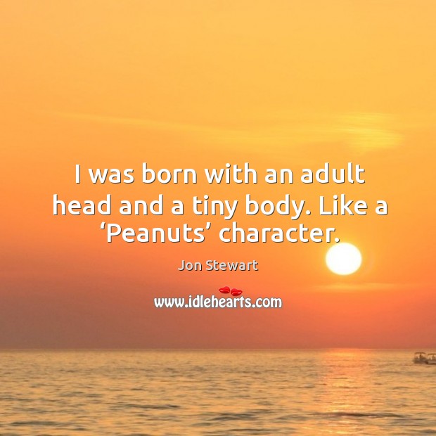 I was born with an adult head and a tiny body. Like a ‘peanuts’ character. Jon Stewart Picture Quote