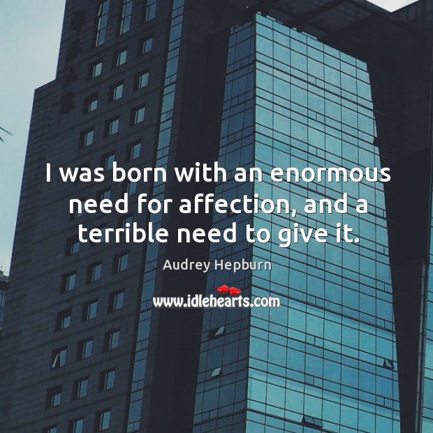 I was born with an enormous need for affection, and a terrible need to give it. Audrey Hepburn Picture Quote