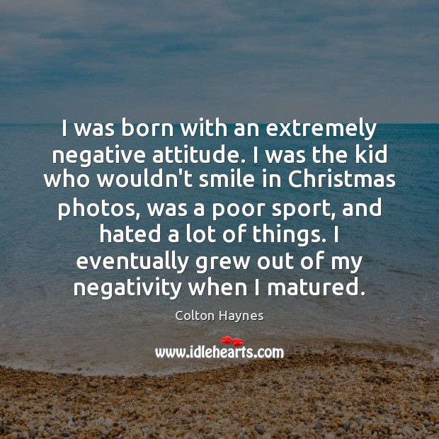 I was born with an extremely negative attitude. I was the kid Colton Haynes Picture Quote