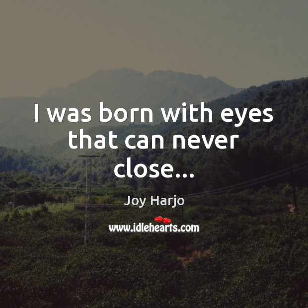 I was born with eyes that can never close… Joy Harjo Picture Quote