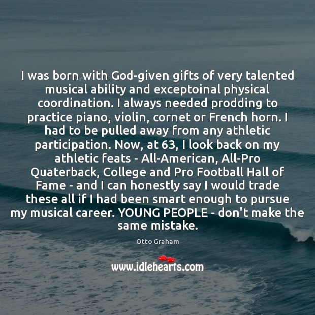 I was born with God-given gifts of very talented musical ability and 