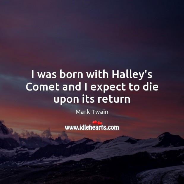 I was born with Halley’s Comet and I expect to die upon its return Image