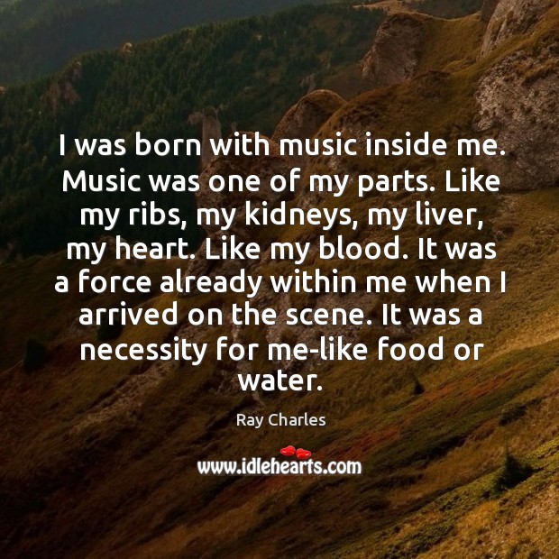I was born with music inside me. Music was one of my parts. Like my ribs, my kidneys Image