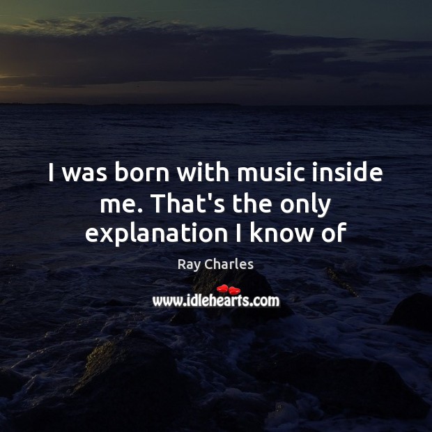 I was born with music inside me. That’s the only explanation I know of Image