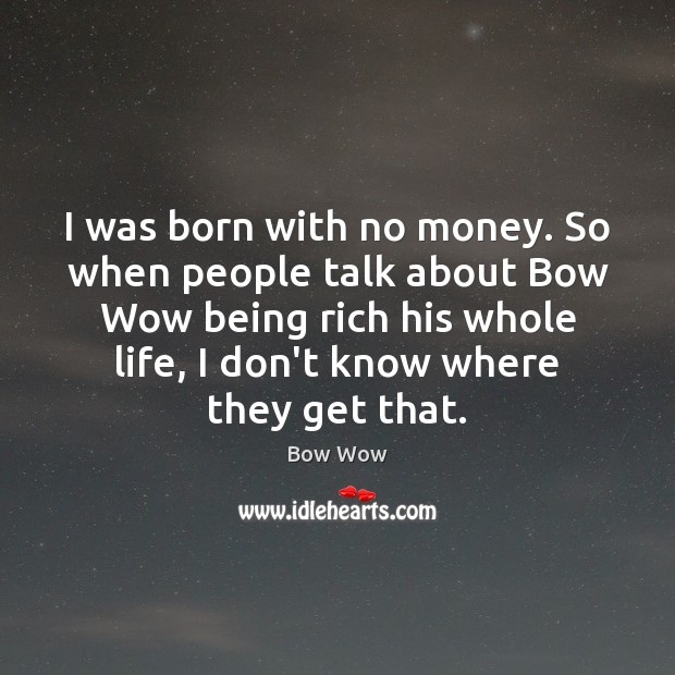 I was born with no money. So when people talk about Bow Bow Wow Picture Quote