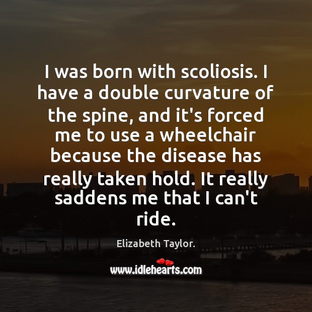 I was born with scoliosis. I have a double curvature of the Elizabeth Taylor. Picture Quote