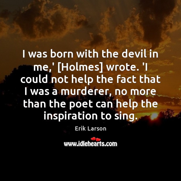 I was born with the devil in me,’ [Holmes] wrote. ‘I Erik Larson Picture Quote