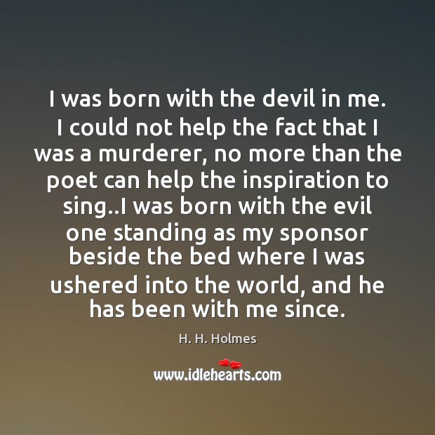 I was born with the devil in me. I could not help H. H. Holmes Picture Quote